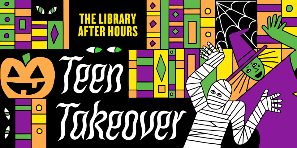 Yellow, purple, orange, and green books are against a black background that has green eyes peeking out from it. A jack-o-lantern to the left, and a, mummy, witch, and cobwebs to the right surround the words: The Library After Hours Teen Takeover. 