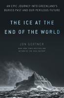 "The Ice at the End of the World: An Epic Journey into Greenland's Buried Past and Our Perilous Future" cover