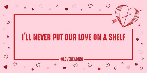 Pink graphic with red hearts around border and a heart that has pages like an open book with the text: I'll never put our love on a shelf
