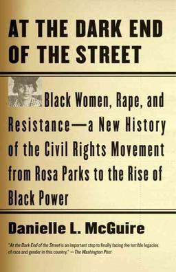 At the Dark End of the Street: Black Women, Rape, and Resistance-A New History of the Civil Rights Movement from Rosa Parks to the Rise of Black Power by Danielle L. McGuire