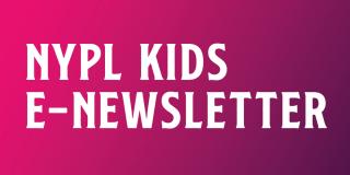 Text that reads: NYPL Kids E-Newsletter